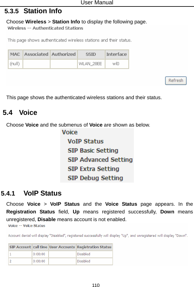 User Manual 110 5.3.5   Station Info Choose Wireless &gt; Station Info to display the following page.   This page shows the authenticated wireless stations and their status. 5.4   Voice Choose Voice and the submenus of Voice are shown as below.  5.4.1   VoIP Status Choose  Voice &gt; VoIP Status and the Voice Status page appears. In the Registration Status field, Up means registered successfully, Down means unregistered, Disable means account is not enabled.  