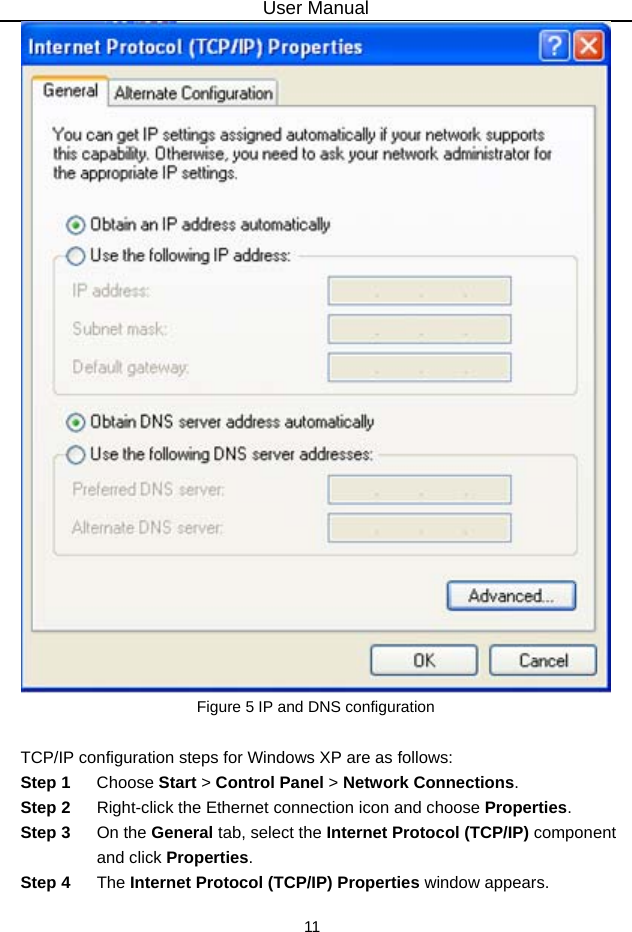 User Manual 11  Figure 5 IP and DNS configuration  TCP/IP configuration steps for Windows XP are as follows: Step 1  Choose Start &gt; Control Panel &gt; Network Connections. Step 2  Right-click the Ethernet connection icon and choose Properties. Step 3  On the General tab, select the Internet Protocol (TCP/IP) component and click Properties. Step 4  The Internet Protocol (TCP/IP) Properties window appears. 