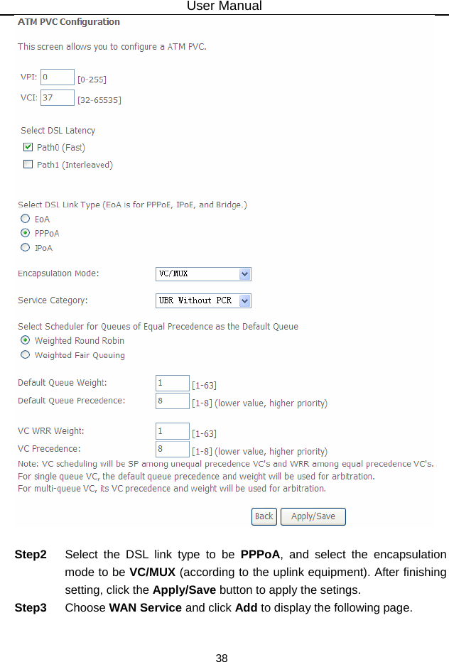 User Manual 38   Step2  Select the DSL link type to be PPPoA, and select the encapsulation mode to be VC/MUX (according to the uplink equipment). After finishing setting, click the Apply/Save button to apply the setings. Step3  Choose WAN Service and click Add to display the following page. 