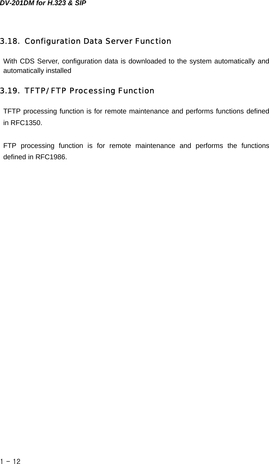 DV-201DM for H.323 &amp; SIP 3.18. Configuration Data Server Function With CDS Server, configuration data is downloaded to the system automatically and automatically installed  3.19. TFTP/ FTP Processing Function TFTP processing function is for remote maintenance and performs functions defined in RFC1350.  FTP processing function is for remote maintenance and performs the functions defined in RFC1986.    1 - 12    