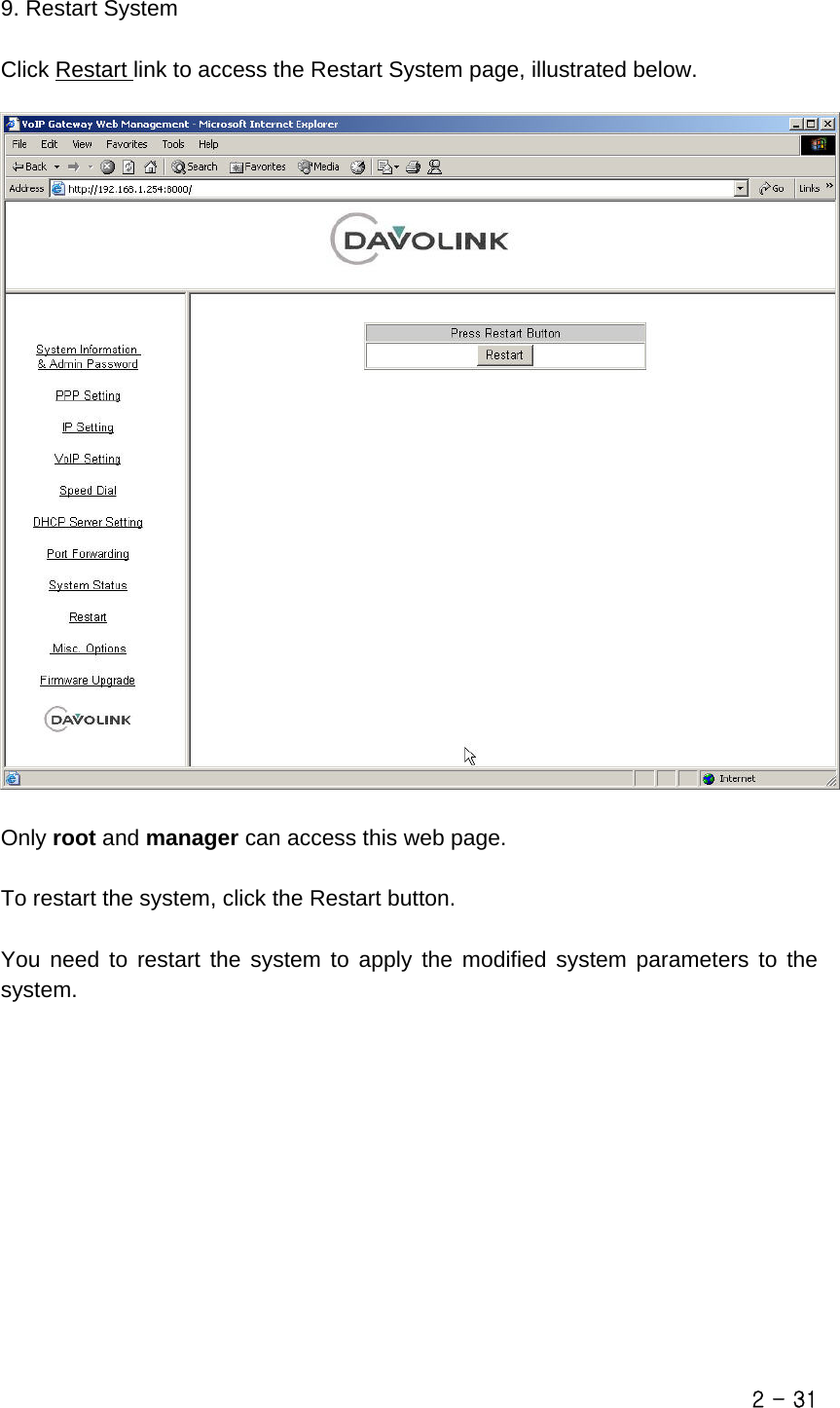  9. Restart System  Click Restart link to access the Restart System page, illustrated below.    Only root and manager can access this web page.  To restart the system, click the Restart button.  You need to restart the system to apply the modified system parameters to the system.  2 - 31 