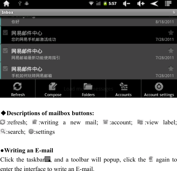     ◆Descriptions of mailbox buttons: :refresh;  :writing a new mail;  :account;  :view label; :search;  :settings  ●Writing an E-mail   Click the taskbar , and a toolbar will popup, click the   again to enter the interface to write an E-mail.  