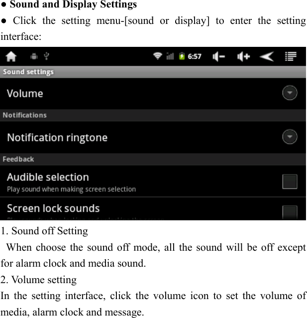    ● Sound and Display Settings ● Click the setting menu-[sound or display] to enter the setting interface:  1. Sound off Setting   When choose the sound off mode, all the sound will be off except for alarm clock and media sound. 2. Volume setting In the setting interface, click the volume icon to set the volume of media, alarm clock and message. 
