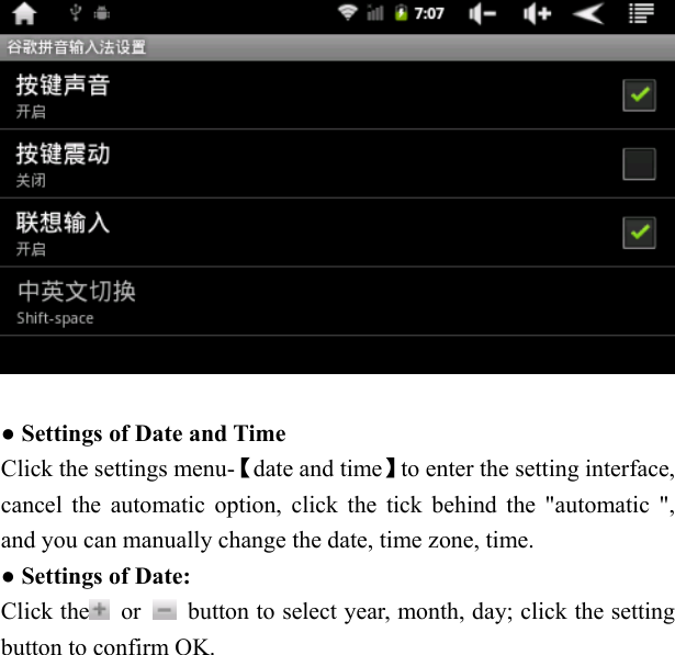     ● Settings of Date and Time Click the settings menu-【date and time】to enter the setting interface, cancel the automatic option, click the tick behind the "automatic ", and you can manually change the date, time zone, time. ● Settings of Date: Click the  or    button to select year, month, day; click the setting button to confirm OK. 