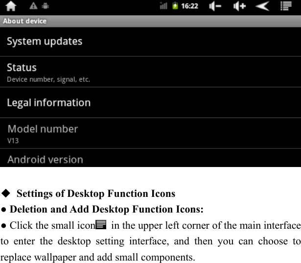     ◆  Settings of Desktop Function Icons   ● Deletion and Add Desktop Function Icons: ● Click the small icon   in the upper left corner of the main interface to enter the desktop setting interface, and then you can choose to replace wallpaper and add small components.   