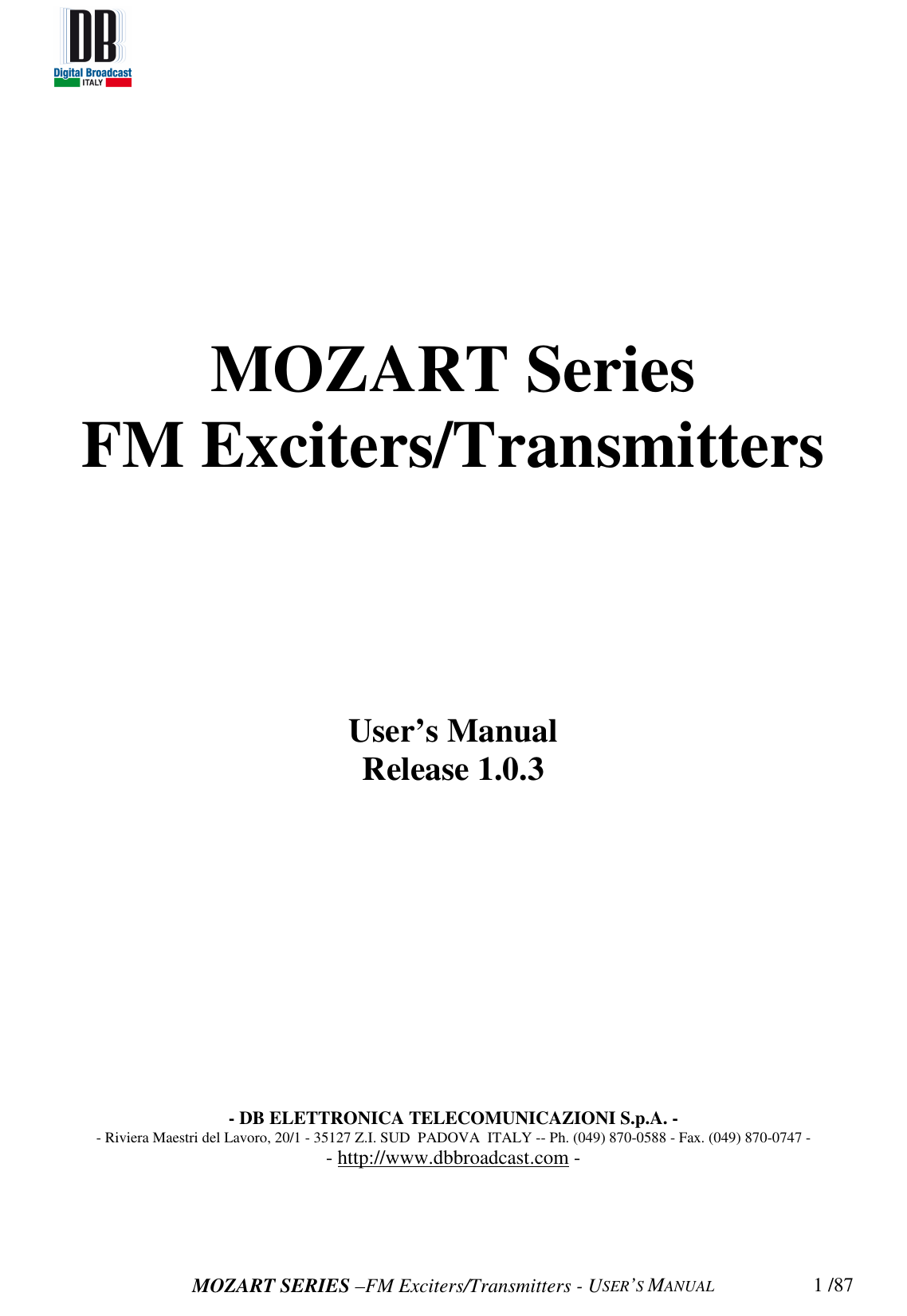   MOZART SERIES –FM Exciters/Transmitters - USER’S MANUAL  1 /87MOZART Series FM Exciters/Transmitters           User’s Manual Release 1.0.3               - DB ELETTRONICA TELECOMUNICAZIONI S.p.A. - - Riviera Maestri del Lavoro, 20/1 - 35127 Z.I. SUD  PADOVA  ITALY -- Ph. (049) 870-0588 - Fax. (049) 870-0747 - - http://www.dbbroadcast.com -     