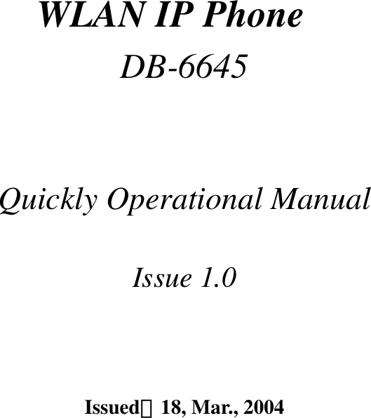     WLAN IP Phone DB-6645    Quickly Operational Manual    Issue 1.0    Issued：18, Mar., 2004    