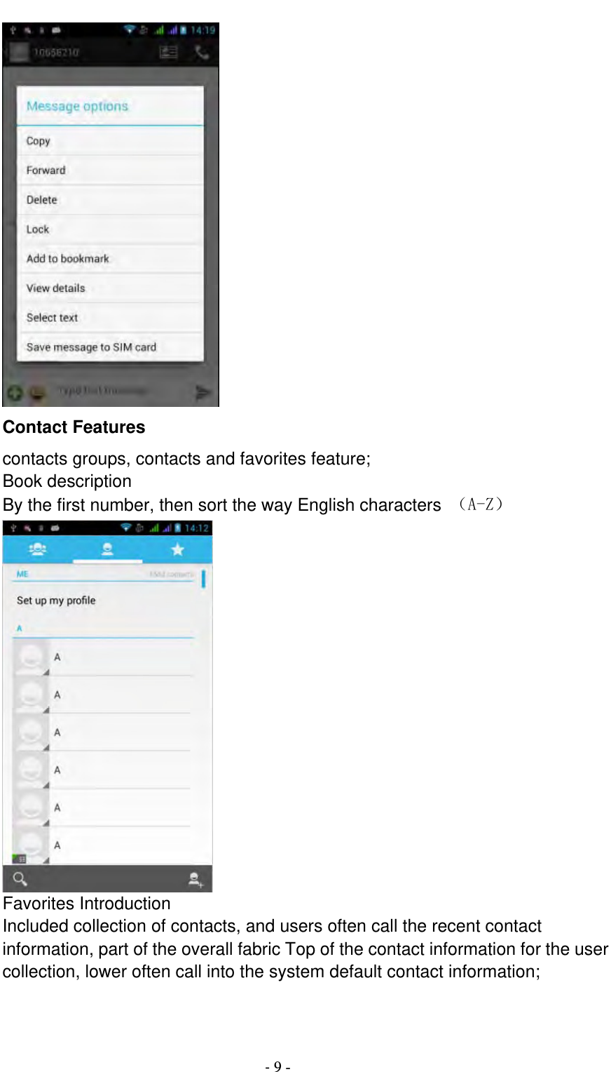                                          ‐ 9 -  Contact Features contacts groups, contacts and favorites feature; Book description By the first number, then sort the way English characters  （A-Z）  Favorites Introduction Included collection of contacts, and users often call the recent contact information, part of the overall fabric Top of the contact information for the user collection, lower often call into the system default contact information; 