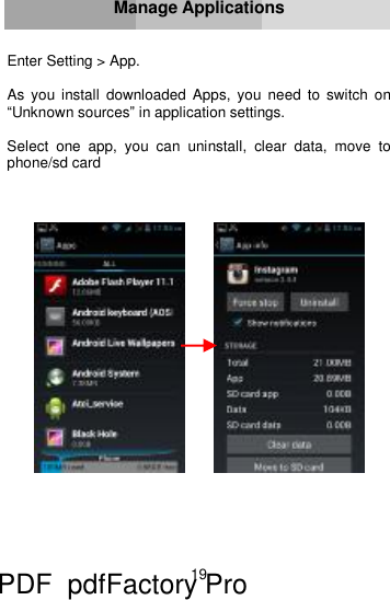 19     Manage Applications   Enter Setting &gt; App.  As you install downloaded Apps, you need to switch on “Unknown sources” in application settings.  Select one app, you can uninstall, clear data, move to phone/sd card               PDF      pdfFactory Pro         www.fineprint.cn