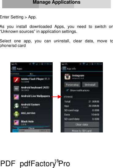 18     Manage Applications   Enter Setting &gt; App.  As you install downloaded Apps, you need to switch on“Unknown sources” in application settings.  Select one app, you can uninstall, clear data, move to phone/sd card               PDF      pdfFactory Pro         www.fineprint.cn