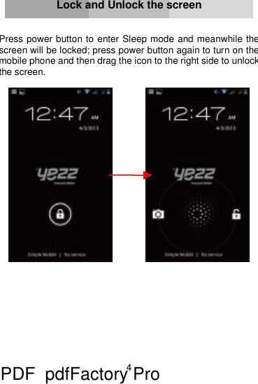 4     Lock and Unlock the screen   Press power button to enter Sleep mode and meanwhile the screen will be locked; press power button again to turn on the mobile phone and then drag the icon to the right side to unlock the screen.                   PDF      pdfFactory Pro         www.fineprint.cn