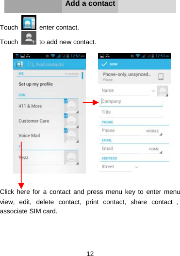 12     Add a contact  Touch   enter contact. Touch    to add new contact.           Click here for a contact and press menu key to enter menu view, edit, delete contact, print contact, share contact ，associate SIM card.     
