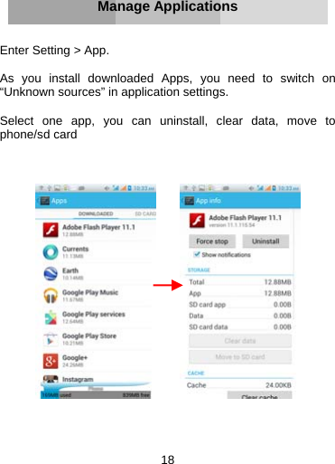 18      Manage Applications   Enter Setting &gt; App.  As you install downloaded Apps, you need to switch on “Unknown sources” in application settings.  Select one app, you can uninstall, clear data, move to phone/sd card             