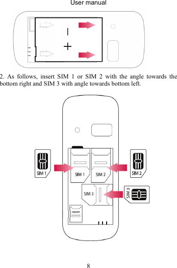 User manual 8 2. As follows, insert SIM 1 or SIM 2 with the angle towards the bottom right and SIM 3 with angle towards bottom left.   