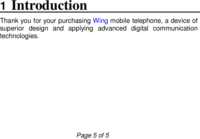                         Page 5 of 5 1 Introduction Thank you for your purchasing Wing mobile telephone, a device of superior design and applying advanced digital communication technologies.  