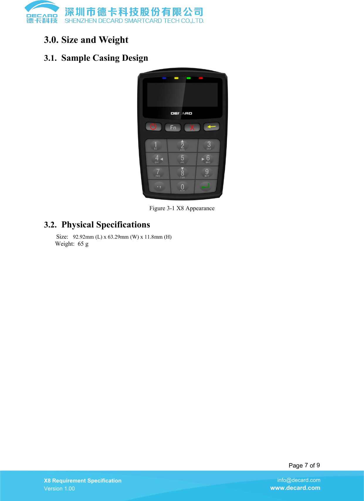 Page 7of 9X8 Requirement SpecificationVersion 1.00info@decard.comwww.decard.com3.0. Size and Weight3.1. Sample Casing DesignFigure 3-1 X8 Appearance3.2. Physical SpecificationsSize: 92.92mm (L) x 63.29mm (W) x 11.8mm (H)Weight: 65 g