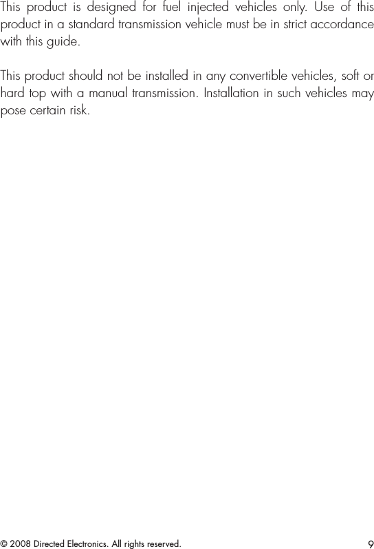 9© 2008 Directed Electronics. All rights reserved.This  product  is  designed  for  fuel  injected  vehicles  only.  Use  of  this product in a standard transmission vehicle must be in strict accordance with this guide.This product should not be installed in any convertible vehicles, soft or hard top with a manual transmission. Installation in such vehicles may pose certain risk.