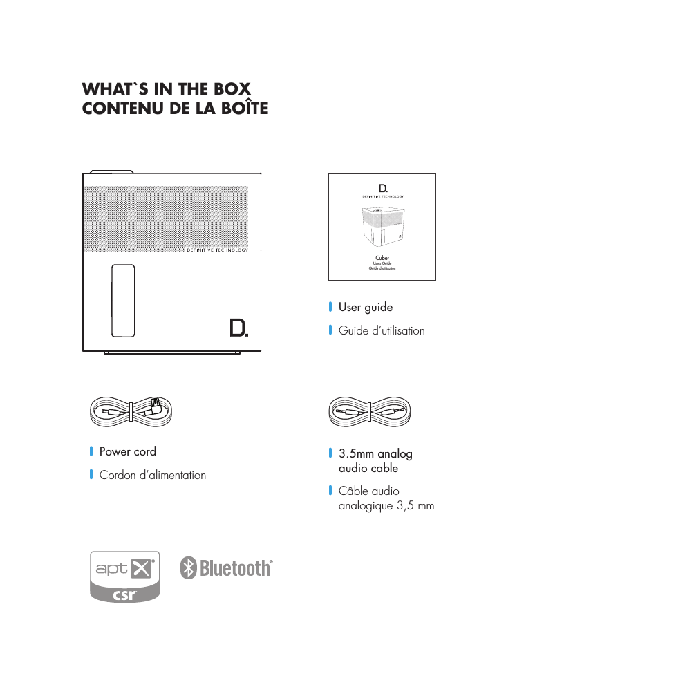 WHAT`S IN THE BOXCONTENU DE LA BO&Icirc;TECube&trade;Users GuideGuide d&rsquo;utilisation   3.5mm analog audio cable   C&acirc;ble audio analogique 3,5 mm  User guide  Guide d&rsquo;utilisation   Power cord    Cordon d&rsquo;alimentation