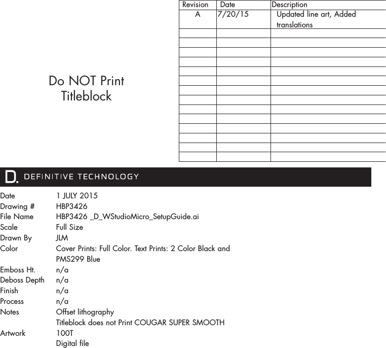 Date Drawing #File NameScale   Drawn ByColorEmboss Ht.Deboss DepthFinishProcessNotesArtwork1 JULY 2015HBP3426HBP3426 _D_WStudioMicro_SetupGuide.aiFull Size JLMCover Prints: Full Color. Text Prints: 2 Color Black and PMS299 Bluen/an/an/an/aOffset lithographyTitleblock does not Print COUGAR SUPER SMOOTH 100TDigital file Revision  Date DescriptionA 7/20/15   Updated line art, Added   translationsDo NOT Print Titleblock 