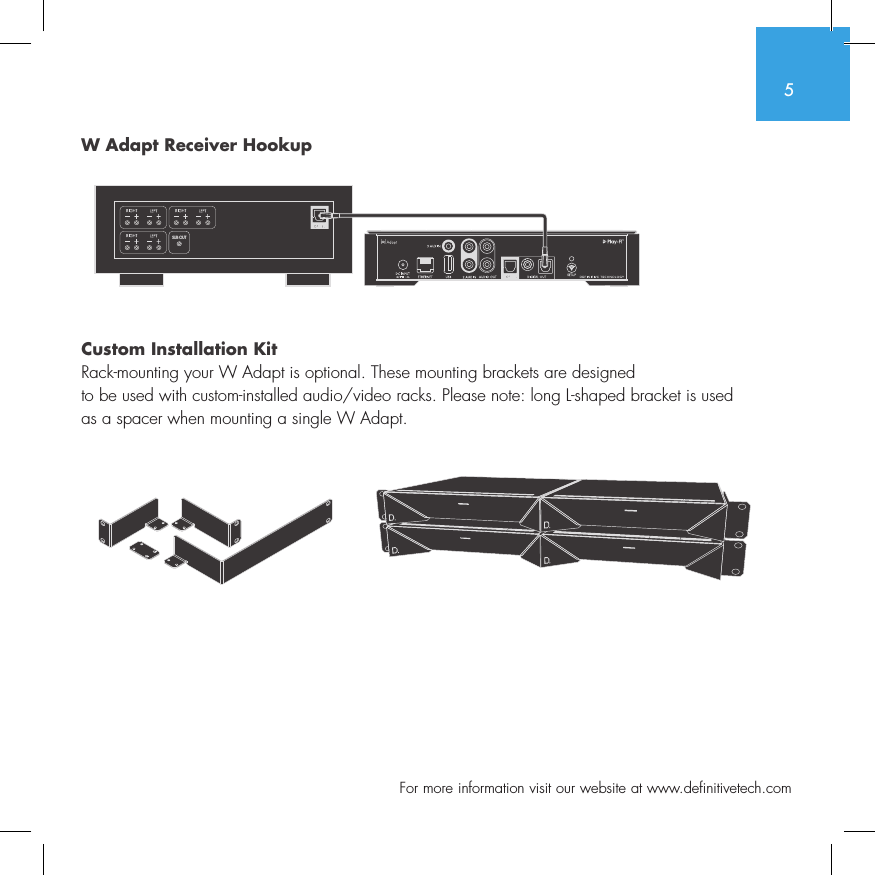 5  For more information visit our website at www.definitivetech.comW Adapt Receiver Hookup Custom Installation KitRack-mounting your W Adapt is optional. These mounting brackets are designed  to be used with custom-installed audio/video racks. Please note: long L-shaped bracket is used  as a spacer when mounting a single W Adapt. SUB OUT