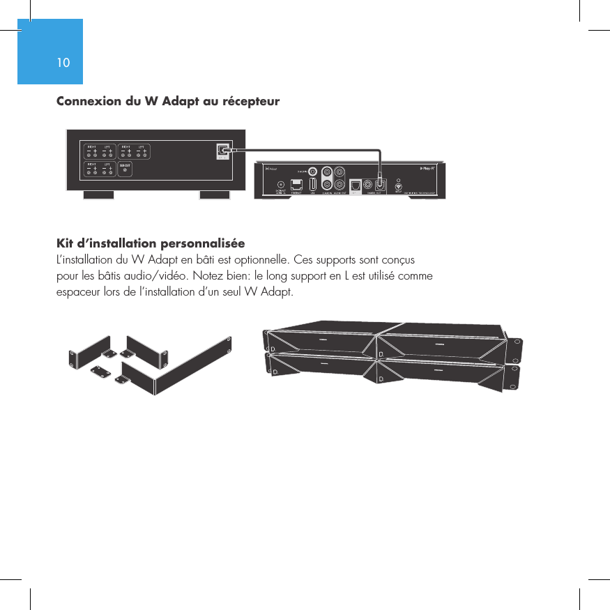 10Connexion du W Adapt au r&eacute;cepteur Kit d&rsquo;installation personnalis&eacute;eL&rsquo;installation du W Adapt en b&acirc;ti est optionnelle. Ces supports sont con&ccedil;us  pour les b&acirc;tis audio/vid&eacute;o. Notez bien: le long support en L est utilis&eacute; comme  espaceur lors de l&rsquo;installation d&rsquo;un seul W Adapt.SUB OUT