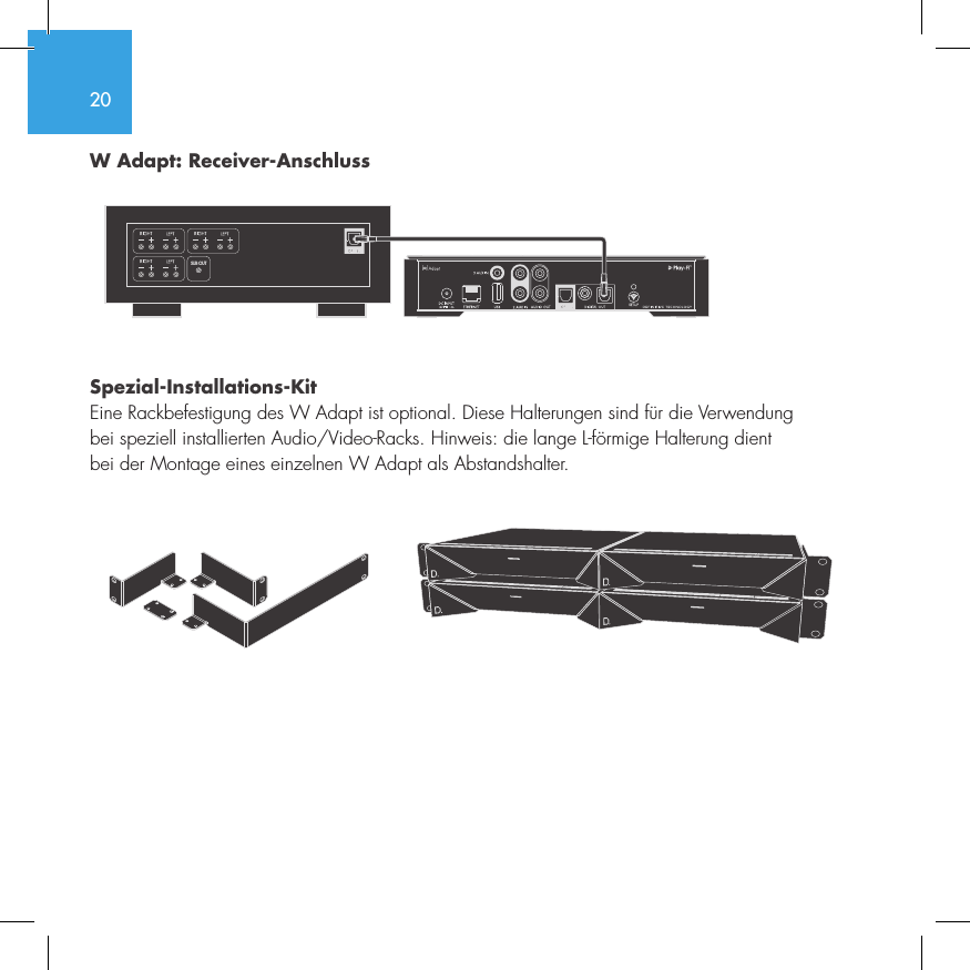 20W Adapt: Receiver-Anschluss  Spezial-Installations-KitEine Rackbefestigung des W Adapt ist optional. Diese Halterungen sind f&uuml;r die Verwendung  bei speziell installierten Audio/Video-Racks. Hinweis: die lange L-f&ouml;rmige Halterung dient  bei der Montage eines einzelnen W Adapt als Abstandshalter.  SUB OUT