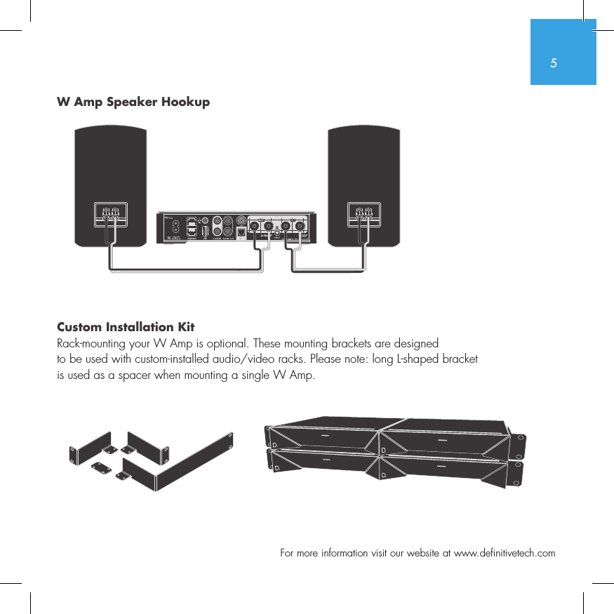 5  For more information visit our website at www.definitivetech.comW Amp Speaker Hookup Custom Installation KitRack-mounting your W Amp is optional. These mounting brackets are designed  to be used with custom-installed audio/video racks. Please note: long L-shaped bracket  is used as a spacer when mounting a single W Amp. SUB OUT