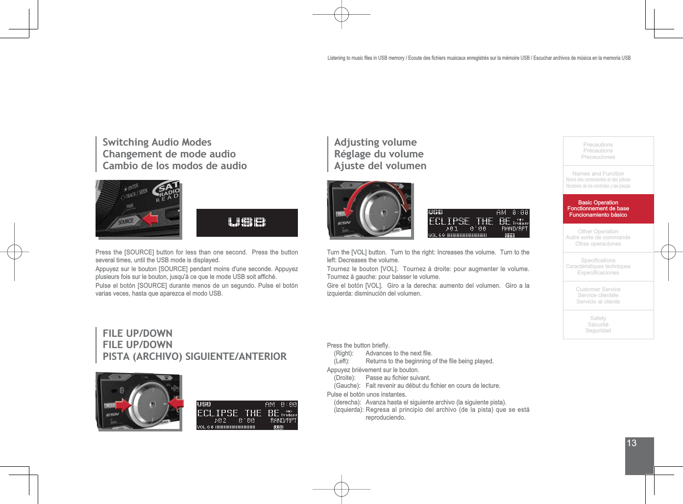 13PrecautionsPrécautionsPrecaucionesNames and FunctionNoms des commandes et des piècesNombres de los controles y las piezasBasic OperationFonctionnement de baseFuncionamiento básicoOther OperationAutre sorte de commandeOtras operaciones6SHFL¿FDWLRQVCaractéristiques techniques (VSHFL¿FDFLRQHV&amp;XVWRPHU6HUYLFH6HUYLFHFOLHQWqOH6HUYLFLRDOFOLHQWH6DIHW\6pFXULWp6HJXULGDG6ZLWFKLQJ$XGLR0RGHV&amp;KDQJHPHQWGHPRGHDXGLRCambio de los modos de audioAdjusting volumeRéglage du volumeAjuste del volumen),/(83&apos;2:1),/(83&apos;2:13,67$$5&amp;+,926,*8,(17($17(5,253UHVVWKH&gt;6285&amp;(@EXWWRQIRUOHVVWKDQRQHVHFRQG3UHVVWKHEXWWRQVHYHUDOWLPHVXQWLOWKH86%PRGHLVGLVSOD\HG$SSX\H]VXUOHERXWRQ&gt;6285&amp;(@SHQGDQWPRLQVGXQHVHFRQGH$SSX\H]SOXVLHXUVIRLVVXUOHERXWRQMXVTXjFHTXHOHPRGH86%VRLWDI¿FKp3XOVHHOERWyQ&gt;6285&amp;(@GXUDQWHPHQRVGHXQVHJXQGR3XOVHHOERWyQYDULDVYHFHVKDVWDTXHDSDUH]FDHOPRGR86%Turn the [VOL] button.  Turn to the right: Increases the volume.  Turn to the left: Decreases the volume.Tournez le bouton [VOL].  Tournez à droite: pour augmenter le volume.  Tournez à gauche: pour baisser le volume.*LUHHOERWyQ&gt;92/@*LURDODGHUHFKDDXPHQWRGHOYROXPHQ*LURDODizquierda: disminución del volumen.3UHVVWKHEXWWRQEULHÀ\5LJKW $GYDQFHVWRWKHQH[W¿OH/HIW 5HWXUQVWRWKHEHJLQQLQJRIWKH¿OHEHLQJSOD\HGAppuyez brièvement sur le bouton.&apos;URLWH 3DVVHDX¿FKLHUVXLYDQW*DXFKH )DLWUHYHQLUDXGpEXWGX¿FKLHUHQFRXUVGHOHFWXUHPulse el botón unos instantes.(derecha): Avanza hasta el siguiente archivo (la siguiente pista).(izquierda): Regresa al principio del archivo (de la pista) que se está reproduciendo./LVWHQLQJWRPXVLF¿OHVLQ86%PHPRU\(FRXWHGHV¿FKLHUVPXVLFDX[HQUHJLVWUpVVXUODPpPRLUH86%(VFXFKDUDUFKLYRVGHP~VLFDHQODPHPRULD86%