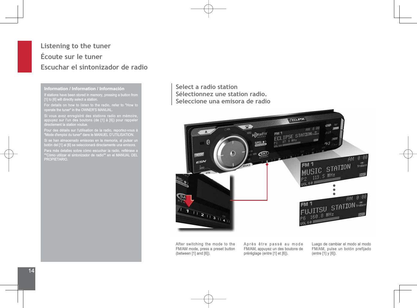 14/LVWHQLQJWRWKHWXQHUÉcoute sur le tuner(VFXFKDUHOVLQWRQL]DGRUGHUDGLRInformation / Information / InformaciónIf stations have been stored in memory, pressing a button from [1] to [6] will directly select a station.For details on how to listen to the radio, refer to &quot;How to RSHUDWHWKHWXQHULQWKH2:1(560$18$/6LYRXVDYH]HQUHJLVWUpGHVVWDWLRQVUDGLRHQPpPRLUHappuyez sur l&apos;un des boutons (de [1] à [6]) pour rappeler directement la station voulue.Pour des détails sur l&apos;utilisation de la radio, reportez-vous à 0RGHGHPSORLGXWXQHUGDQVOH0$18(/&apos;¶87,/,6$7,216LVHKDQDOPDFHQDGRHPLVRUDVHQODPHPRULDDOSXOVDUXQbotón del [1] al [6] se seleccionará directamente una emisora.3DUDPiVGHWDOOHVVREUHFyPRHVFXFKDUODUDGLRUH¿pUDVHD&amp;yPRXWLOL]DUHOVLQWRQL]DGRUGHUDGLRHQHO0$18$/&apos;(/PROPIETARIO.Select a radio stationSélectionnez une station radio.Seleccione una emisora de radioAfter switching the mode to the FM/AM mode, press a preset button (between [1] and [6]).$SUqVrWUHSDVVpDXPRGHFM/AM, appuyez un des boutons de préréglage (entre [1] et [6]).Luego de cambiar el modo al modo FM/AM, pulse un botón prefijado (entre [1] y [6]).