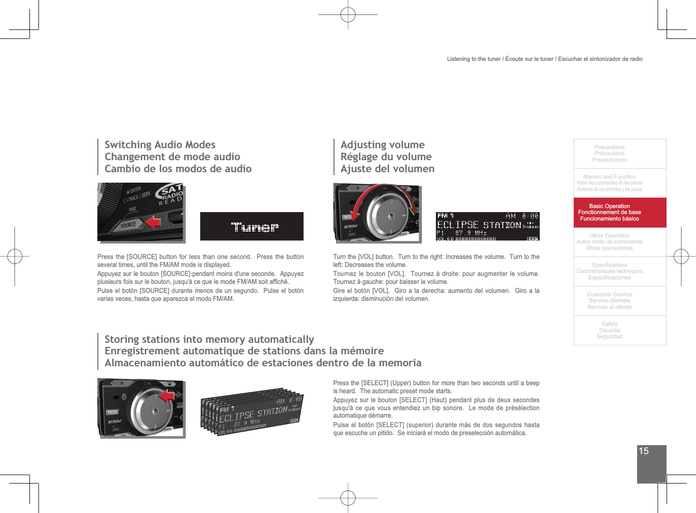 15PrecautionsPrécautionsPrecaucionesNames and FunctionNoms des commandes et des piècesNombres de los controles y las piezasBasic OperationFonctionnement de baseFuncionamiento básicoOther OperationAutre sorte de commandeOtras operaciones6SHFL¿FDWLRQVCaractéristiques techniques (VSHFL¿FDFLRQHV&amp;XVWRPHU6HUYLFH6HUYLFHFOLHQWqOH6HUYLFLRDOFOLHQWH6DIHW\6pFXULWp6HJXULGDG6ZLWFKLQJ$XGLR0RGHV&amp;KDQJHPHQWGHPRGHDXGLRCambio de los modos de audioAdjusting volumeRéglage du volumeAjuste del volumenStoring stations into memory automatically(QUHJLVWUHPHQWDXWRPDWLTXHGHVWDWLRQVGDQVODPpPRLUHAlmacenamiento automático de estaciones dentro de la memoria3UHVVWKH&gt;6285&amp;(@EXWWRQIRUOHVVWKDQRQHVHFRQG3UHVVWKHEXWWRQseveral times, until the FM/AM mode is displayed.$SSX\H]VXUOHERXWRQ&gt;6285&amp;(@SHQGDQWPRLQVGXQHVHFRQGH$SSX\H]SOXVLHXUVIRLVVXUOHERXWRQMXVTXjFHTXHOHPRGH)0$0VRLWDI¿FKp3XOVHHOERWyQ&gt;6285&amp;(@GXUDQWHPHQRVGHXQVHJXQGR3XOVHHOERWyQvarias veces, hasta que aparezca el modo FM/AM.Turn the [VOL] button.  Turn to the right: Increases the volume.  Turn to the left: Decreases the volume.Tournez le bouton [VOL].  Tournez à droite: pour augmenter le volume.  Tournez à gauche: pour baisser le volume.*LUHHOERWyQ&gt;92/@*LURDODGHUHFKDDXPHQWRGHOYROXPHQ*LURDODizquierda: disminución del volumen.3UHVVWKH&gt;6(/(&amp;7@8SSHUEXWWRQIRUPRUHWKDQWZRVHFRQGVXQWLODEHHSis heard.  The automatic preset mode starts.$SSX\H]VXUOHERXWRQ&gt;6(/(&amp;7@+DXWSHQGDQWSOXVGHGHX[VHFRQGHVjusqu&apos;à ce que vous entendiez un bip sonore.  Le mode de présélection automatique démarre.3XOVHHOERWyQ&gt;6(/(&amp;7@VXSHULRUGXUDQWHPiVGHGRVVHJXQGRVKDVWDTXHHVFXFKHXQSLWLGR6HLQLFLDUiHOPRGRGHSUHVHOHFFLyQDXWRPiWLFDListening to the tuner / Écoute sur le tuner / Escuchar el sintonizador de radio