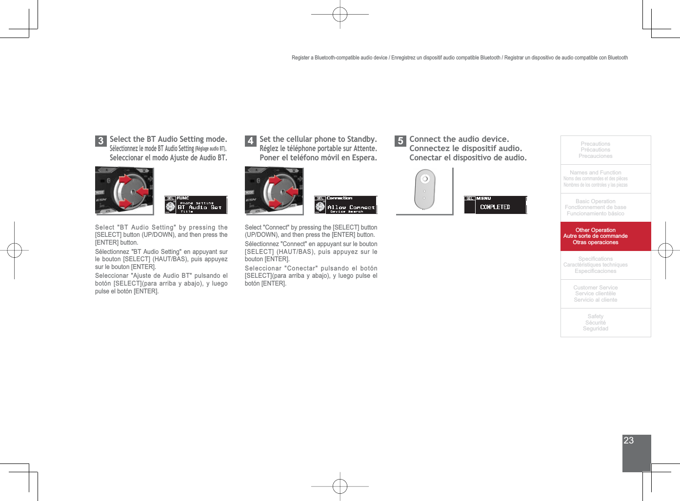 23PrecautionsPrécautionsPrecaucionesNames and FunctionNoms des commandes et des piècesNombres de los controles y las piezasBasic OperationFonctionnement de baseFuncionamiento básicoOther OperationAutre sorte de commandeOtras operaciones6SHFL¿FDWLRQVCaractéristiques techniques (VSHFL¿FDFLRQHV&amp;XVWRPHU6HUYLFH6HUYLFHFOLHQWqOH6HUYLFLRDOFOLHQWH6DIHW\6pFXULWp6HJXULGDGRegister a Bluetooth-compatible audio device / Enregistrez un dispositif audio compatible Bluetooth / Registrar un dispositivo de audio compatible con Bluetooth6HOHFWWKH%7$XGLR6HWWLQJPRGH6pOHFWLRQQH]OHPRGH%7$XGLR6HWWLQJ5pJODJHDXGLR%7.6HOHFFLRQDUHOPRGR$MXVWHGH$XGLR%736HOHFW%7$XGLR6HWWLQJE\SUHVVLQJWKH&gt;6(/(&amp;7@EXWWRQ83&apos;2:1DQGWKHQSUHVVWKH[ENTER] button.6pOHFWLRQQH]%7$XGLR6HWWLQJHQDSSX\DQWVXUOHERXWRQ&gt;6(/(&amp;7@+$87%$6SXLVDSSX\H]sur le bouton [ENTER].6HOHFFLRQDU$MXVWHGH$XGLR%7SXOVDQGRHOERWyQ&gt;6(/(&amp;7@SDUDDUULED\DEDMR\OXHJRpulse el botón [ENTER].6HWWKHFHOOXODUSKRQHWR6WDQGE\5pJOH]OHWpOpSKRQHSRUWDEOHVXU$WWHQWH3RQHUHOWHOpIRQRPyYLOHQ(VSHUD46HOHFW&amp;RQQHFWE\SUHVVLQJWKH&gt;6(/(&amp;7@EXWWRQ83&apos;2:1DQGWKHQSUHVVWKH&gt;(17(5@EXWWRQ6pOHFWLRQQH]&amp;RQQHFWHQDSSX\DQWVXUOHERXWRQ&gt;6(/(&amp;7@+$87%$6SXLVDSSX\H]VXUOHbouton [ENTER].6HOHFFLRQDU&amp;RQHFWDUSXOVDQGRHOERWyQ&gt;6(/(&amp;7@SDUDDUULED\DEDMR\OXHJRSXOVHHObotón [ENTER].&amp;RQQHFWWKHDXGLRGHYLFHConnectez le dispositif audio.Conectar el dispositivo de audio.5