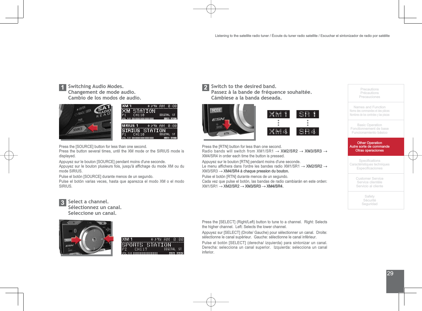 29PrecautionsPrécautionsPrecaucionesNames and FunctionNoms des commandes et des piècesNombres de los controles y las piezasBasic OperationFonctionnement de baseFuncionamiento básicoOther OperationAutre sorte de commandeOtras operaciones6SHFL¿FDWLRQVCaractéristiques techniques (VSHFL¿FDFLRQHV&amp;XVWRPHU6HUYLFH6HUYLFHFOLHQWqOH6HUYLFLRDOFOLHQWH6DIHW\6pFXULWp6HJXULGDGListening to the satellite radio tuner / Écoute du tuner radio satellite / Escuchar el sintonizador de radio por satélite6ZLWFKLQJ$XGLR0RGHV&amp;KDQJHPHQWGHPRGHDXGLRCambio de los modos de audio.16ZLWFKWRWKHGHVLUHGEDQG3DVVH]jODEDQGHGHIUpTXHQFHVRXKDLWpHCámbiese a la banda deseada.26HOHFWDFKDQQHOSélectionnez un canal.Seleccione un canal.33UHVVWKH&gt;6285&amp;(@EXWWRQIRUOHVVWKDQRQHVHFRQG3UHVVWKHEXWWRQVHYHUDOWLPHVXQWLOWKH;0PRGHRUWKH6,5,86PRGHLVdisplayed.$SSX\H]VXUOHERXWRQ&gt;6285&amp;(@SHQGDQWPRLQVGXQHVHFRQGH$SSX\H]VXUOHERXWRQSOXVLHXUVIRLVMXVTXjDI¿FKDJHGXPRGH;0RXGXPRGH6,5,863XOVHHOERWyQ&gt;6285&amp;(@GXUDQWHPHQRVGHXQVHJXQGRPulse el botón varias veces, hasta que aparezca el modo XM o el modo 6,5,86Press the [RTN] button for less than one second.5DGLREDQGVZLOOVZLWFKIURP;065ĺ ;065 ĺ ;065 ĺĺ ;065 ĺ ;065 ĺ;065ĺ ;065 ĺĺ ;065 ĺ;065ĺĺ;065LQRUGHUHDFKWLPHWKHEXWWRQLVSUHVVHGAppuyez sur le bouton [RTN] pendant moins d&apos;une seconde./HPHQXDI¿FKHUDGDQVORUGUHOHVEDQGHVUDGLR;065ĺ ;065 ĺĺ ;065 ĺ;065ĺĺ;065ĺ ;065 j FKDTXH SUHVVLRQ GX ERXWRQĺ ;065 j FKDTXH SUHVVLRQ GX ERXWRQ;065jFKDTXHSUHVVLRQGXERXWRQPulse el botón [RTN] durante menos de un segundo.Cada vez que pulse el botón, las bandas de radio cambiarán en este orden: ;065ĺ ;065 ĺ ;065 ĺ ;065ĺ ;065 ĺ ;065 ĺ ;065;065ĺ ;065 ĺ ;065ĺ ;065 ĺ ;065;065ĺ ;065ĺ ;065;0653UHVVWKH&gt;6(/(&amp;7@5LJKW/HIWEXWWRQWRWXQHWRDFKDQQHO5LJKW6HOHFWVWKHKLJKHUFKDQQHO/HIW6HOHFWVWKHORZHUFKDQQHO$SSX\H]VXU&gt;6(/(&amp;7@&apos;URLWH*DXFKHSRXUVpOHFWLRQQHUXQFDQDO&apos;URLWHVpOHFWLRQQHOHFDQDOVXSpULHXU*DXFKHVpOHFWLRQQHOHFDQDOLQIpULHXU3XOVHHOERWyQ&gt;6(/(&amp;7@GHUHFKDL]TXLHUGDSDUDVLQWRQL]DUXQFDQDODerecha: selecciona un canal superior.  Izquierda: selecciona un canal inferior.