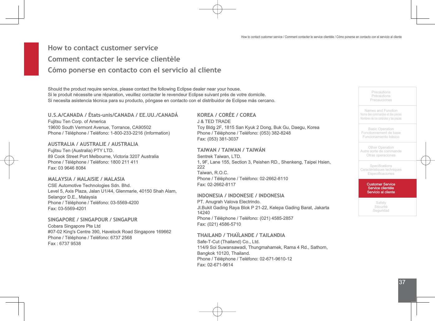 37PrecautionsPrécautionsPrecaucionesNames and FunctionNoms des commandes et des piècesNombres de los controles y las piezasBasic OperationFonctionnement de baseFuncionamiento básicoOther OperationAutre sorte de commandeOtras operaciones6SHFL¿FDWLRQVCaractéristiques techniques (VSHFL¿FDFLRQHV&amp;XVWRPHU6HUYLFH6HUYLFHFOLHQWqOH6HUYLFLRDOFOLHQWH6DIHW\6pFXULWp6HJXULGDGHow to contact customer serviceComment contacter le service clientèleCómo ponerse en contacto con el servicio al cliente6KRXOGWKHSURGXFWUHTXLUHVHUYLFHSOHDVHFRQWDFWWKHIROORZLQJ(FOLSVHGHDOHUQHDU\RXUKRXVH6LOHSURGXLWQpFHVVLWHXQHUpSDUDWLRQYHXLOOH]FRQWDFWHUOHUHYHQGHXU(FOLSVHVXLYDQWSUqVGHYRWUHGRPLFLOH6LQHFHVLWDDVLVWHQFLDWpFQLFDSDUDVXSURGXFWRSyQJDVHHQFRQWDFWRFRQHOGLVWULEXLGRUGH(FOLSVHPiVFHUFDQR86$&amp;$1$&apos;$eWDWVXQLV&amp;$1$&apos;$((88&amp;$1$&apos;ÉFujitsu Ten Corp. of America6RXWK9HUPRQW$YHQXH7RUUDQFH&amp;$Phone / Téléphone / Teléfono: 1-800-233-2216 (Information)$8675$/,$$8675$/,($8675$/,$Fujitsu Ten (Australia) PTY LTD.&amp;RRN6WUHHW3RUW0HOERXUQH9LFWRULD$XVWUDOLDPhone / Téléphone / Teléfono: 1800 211 411)D[0$/$&lt;6,$0$/$,6,(0$/$6,$&amp;6($XWRPRWLYH7HFKQRORJLHV6GQ%KG/HYHO$[LV3OD]D-DODQ8*OHQPDULH6KDK$ODP6HODQJRU&apos;(0DOD\VLDPhone / Téléphone / Teléfono: 03-5569-4200)D[6,1*$325(6,1*$32856,1*$385&amp;REDUD6LQJDSRUH3WH/WG.LQJV&amp;HQWUH+DYHORFN5RDG6LQJDSRUHPhone / Téléphone / Teléfono: 6737 2568)D[.25($&amp;25e(&amp;25($-7(&apos;75$&apos;(7R\%OGJ)6DQ.\XN&apos;RQJ%XN*X&apos;DHJX.RUHDPhone / Téléphone / Teléfono: (053) 382-8248)D[7$,:$17$,:$17$,:É16HQWUHN7DLZDQ/7&apos;)/DQH6HFWLRQ3HLVKHQ5&apos;6KHQNHQJ7DLSHL+VLHQ222Taiwan, R.O.C.Phone / Téléphone / Teléfono: 02-2662-8110)D[,1&apos;21(6,$,1&apos;21(6,(,1&apos;21(6,$PT. Anugrah Valova Electrindo.-O%XNLW*DGLQJ5D\D%ORN3.HOHSD*DGLQJ%DUDW-DNDUWD14240Phone / Téléphone / Teléfono: (021) 4585-2857)D[7+$,/$1&apos;7+$Î/$1&apos;(7$,/$1&apos;,$6DIH7&amp;XW7KDLODQG&amp;R/WG6RL6XZDQVDZDGL7KXQJPDKDPHN5DPD5G6DWKRUQBangkok 10120, Thailand.Phone / Téléphone / Teléfono: 02-671-9610-12)D[How to contact customer service / Comment contacter le service clientèle / Cómo ponerse en contacto con el servicio al cliente