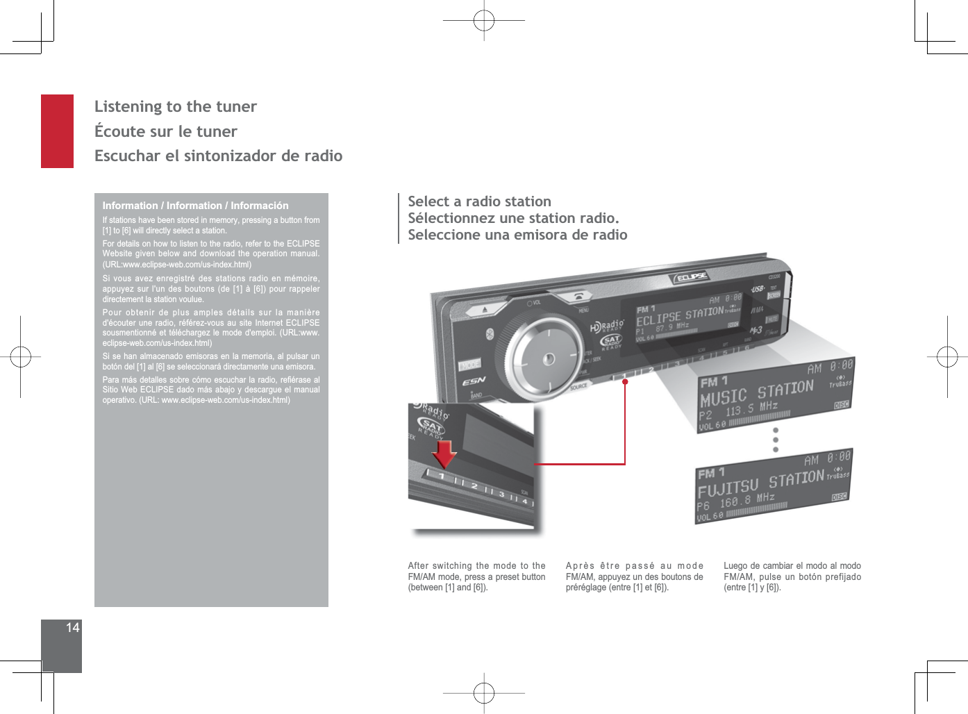 14/LVWHQLQJWRWKHWXQHUÉcoute sur le tuner(VFXFKDUHOVLQWRQL]DGRUGHUDGLRInformation / Information / InformaciónIf stations have been stored in memory, pressing a button from [1] to [6] will directly select a station.)RUGHWDLOVRQKRZWROLVWHQWRWKHUDGLRUHIHUWRWKH(&amp;/,36(Website given below and download the operation manual. 85/ZZZHFOLSVHZHEFRPXVLQGH[KWPO6LYRXVDYH]HQUHJLVWUpGHVVWDWLRQVUDGLRHQPpPRLUHDSSX\H]VXUOXQGHVERXWRQVGH&gt;@j&gt;@SRXUUDSSHOHUdirectement la station voulue.Pour obtenir de plus amples détails sur la manière GpFRXWHUXQHUDGLRUpIpUH]YRXVDXVLWH,QWHUQHW(&amp;/,36(VRXVPHQWLRQQpHWWpOpFKDUJH]OHPRGHGHPSORL85/ZZZHFOLSVHZHEFRPXVLQGH[KWPO6LVHKDQDOPDFHQDGRHPLVRUDVHQODPHPRULDDOSXOVDUXQbotón del [1] al [6] se seleccionará directamente una emisora.3DUDPiVGHWDOOHVVREUHFyPRHVFXFKDUODUDGLRUH¿pUDVHDO6LWLR:HE(&amp;/,36(GDGRPiVDEDMR\GHVFDUJXHHOPDQXDORSHUDWLYR85/ZZZHFOLSVHZHEFRPXVLQGH[KWPOSelect a radio stationSélectionnez une station radio.Seleccione una emisora de radioAfter switching the mode to the FM/AM mode, press a preset button EHWZHHQ&gt;@DQG&gt;@$SUqVrWUHSDVVpDXPRGHFM/AM, appuyez un des boutons de SUpUpJODJHHQWUH&gt;@HW&gt;@Luego de cambiar el modo al modo FM/AM, pulse un botón prefijado HQWUH&gt;@\&gt;@