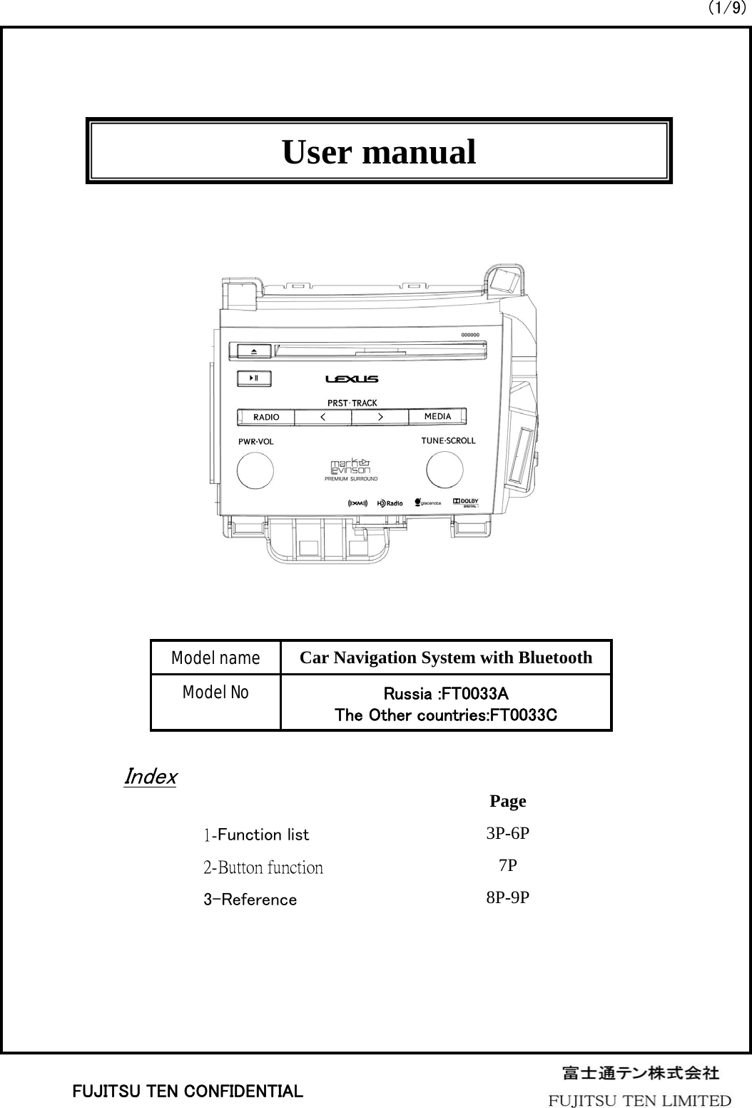 User manualModel nameModel NoCar Navigation System with BluetoothRussia :FT0033AThe Other countries:FT0033CIndex1-Function list2-Button function3-ReferencePage3P-6P7P8P-9P(1/9)FUJITSU TEN CONFIDENTIAL