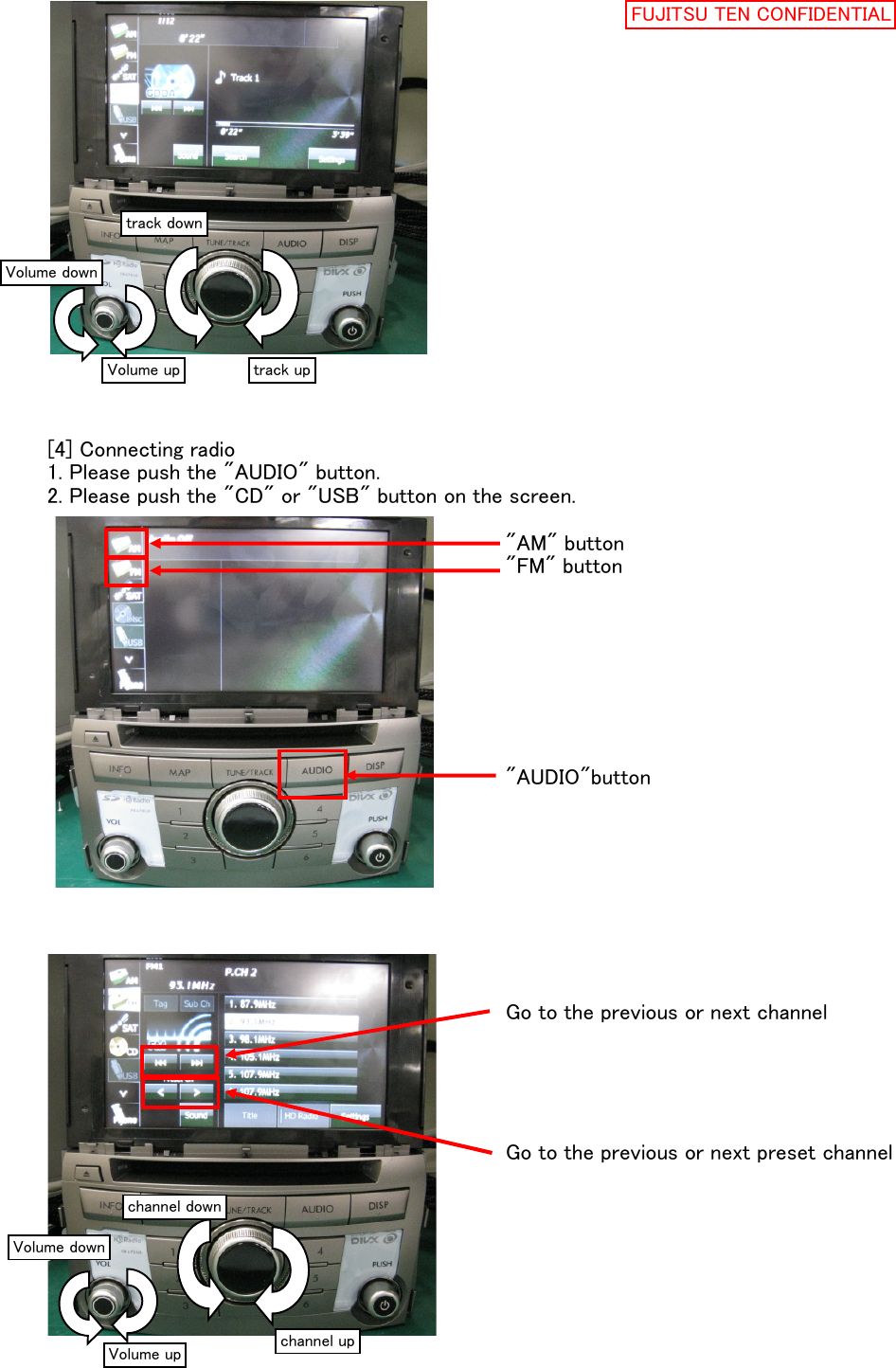 [4] Connecting radio1. Please push the &quot;AUDIO&quot; button.2. Please push the &quot;CD&quot; or &quot;USB&quot; button on the screen.&quot;AM&quot; button&quot;FM&quot; button&quot;AUDIO&quot;buttonGo to the previous or next channelGo to the previous or next preset channelVolume downVolume uptrack downtrack upVolume downVolume upchannel downchannel upFUJITSU TEN CONFIDENTIAL