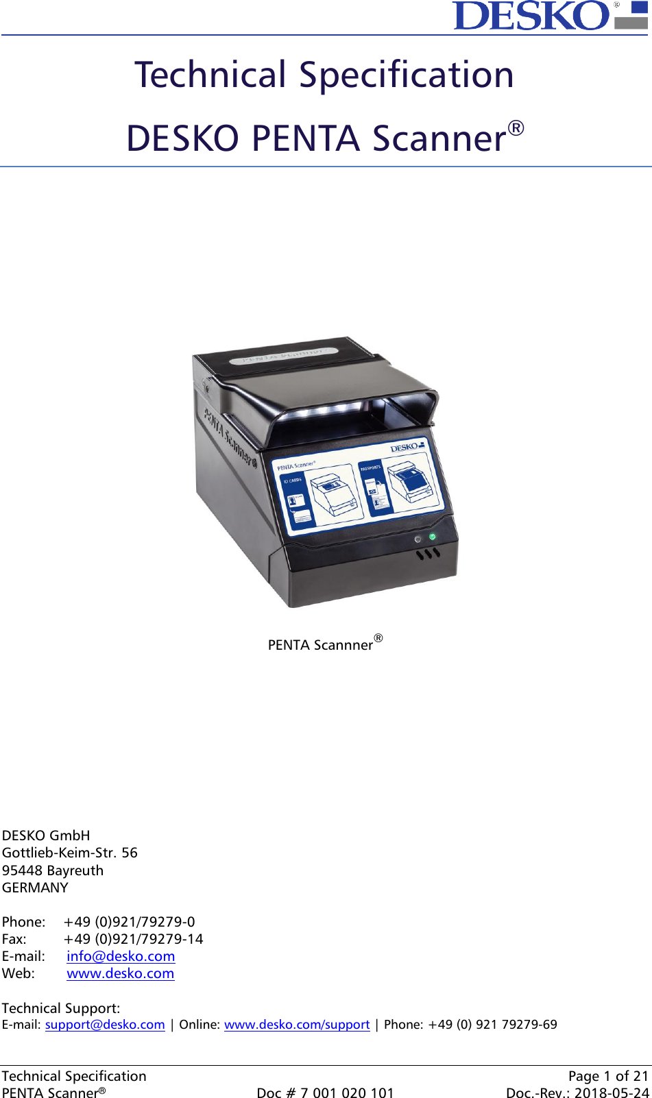  Technical Specification    Page 1 of 21 PENTA Scanner®  Doc # 7 001 020 101  Doc.-Rev.: 2018-05-24 Technical Specification  DESKO PENTA Scanner®           PENTA Scannner®           DESKO GmbH Gottlieb-Keim-Str. 56 95448 Bayreuth GERMANY  Phone:   +49 (0)921/79279-0 Fax:   +49 (0)921/79279-14 E-mail:   info@desko.com  Web:   www.desko.com   Technical Support: E-mail: support@desko.com | Online: www.desko.com/support | Phone: +49 (0) 921 79279-69   