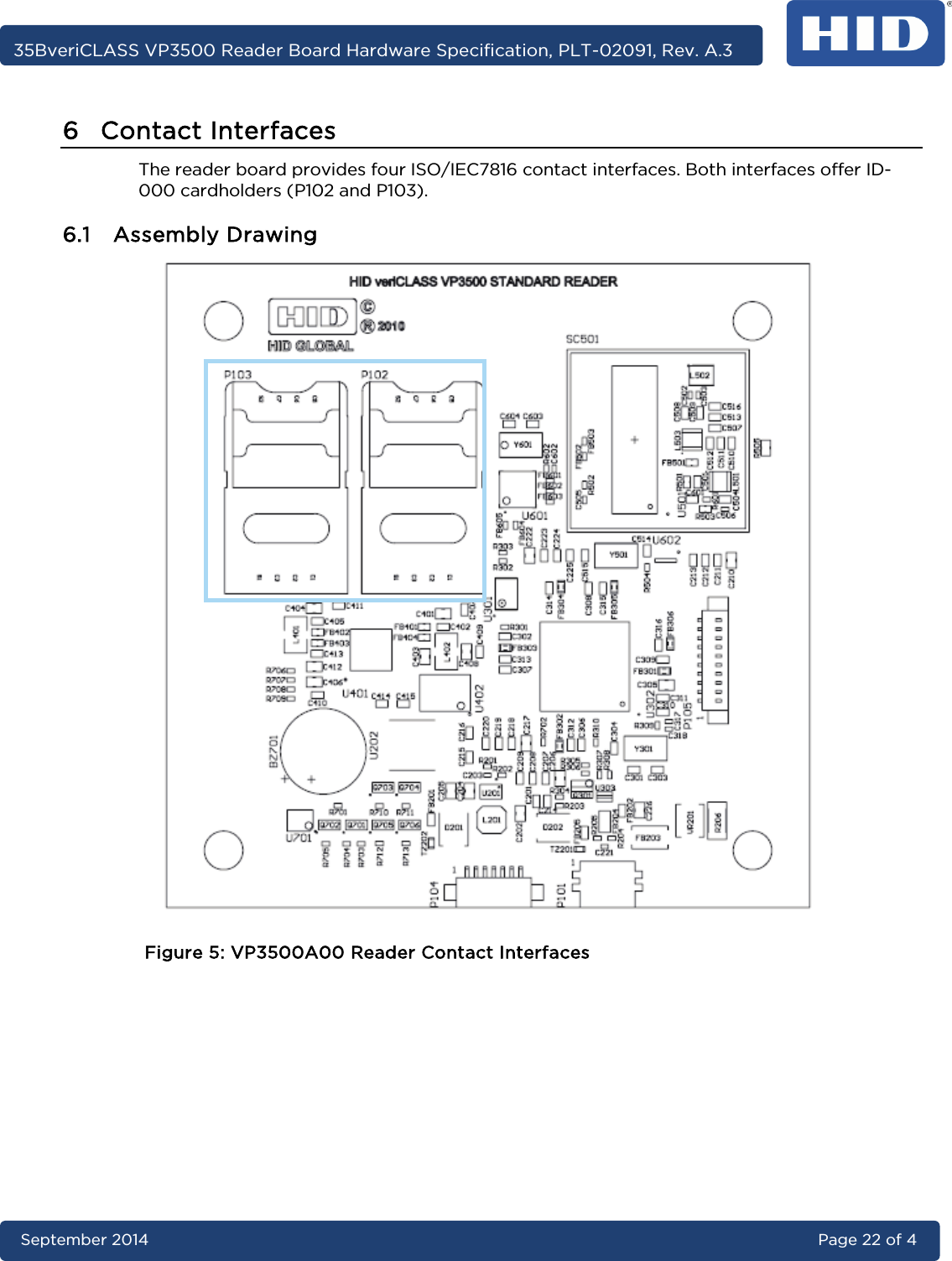     35BveriCLASS VP3500 Reader Board Hardware Specification, PLT-02091, Rev. A.3 September 2014 Page 22 of 4  6 Contact Interfaces The reader board provides four ISO/IEC7816 contact interfaces. Both interfaces offer ID-000 cardholders (P102 and P103). 6.1 Assembly Drawing  Figure 5: VP3500A00 Reader Contact Interfaces     