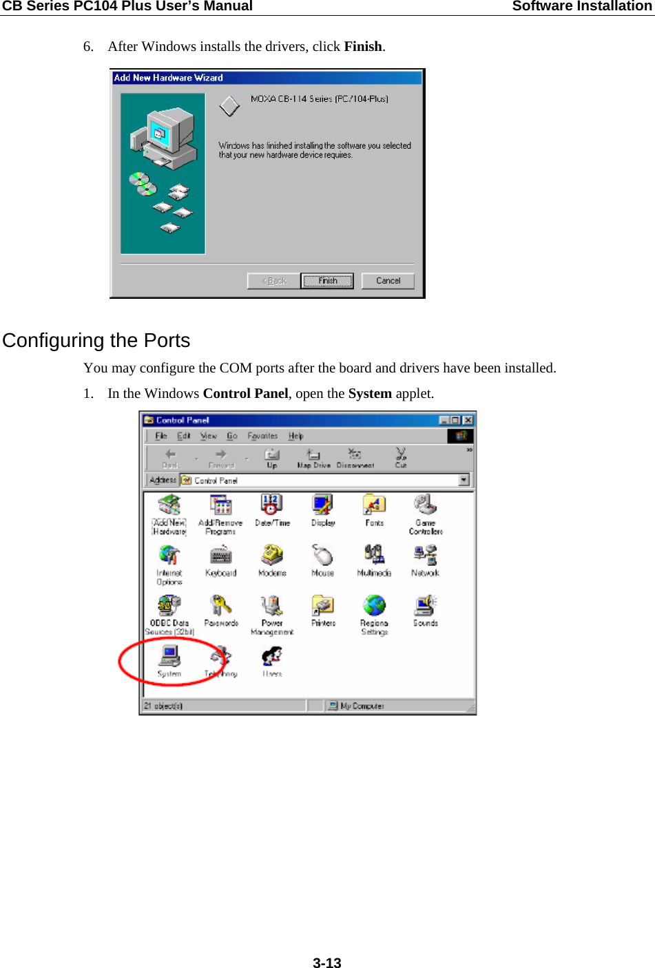 CB Series PC104 Plus User’s Manual  Software Installation 6. After Windows installs the drivers, click Finish.  Configuring the Ports You may configure the COM ports after the board and drivers have been installed. 1. In the Windows Control Panel, open the System applet.   3-13