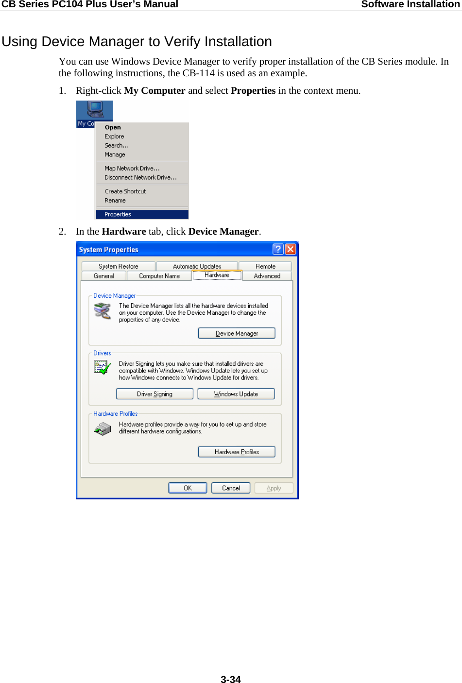CB Series PC104 Plus User’s Manual  Software Installation Using Device Manager to Verify Installation You can use Windows Device Manager to verify proper installation of the CB Series module. In the following instructions, the CB-114 is used as an example. 1. Right-click My Computer and select Properties in the context menu.  2. In the Hardware tab, click Device Manager.           3-34