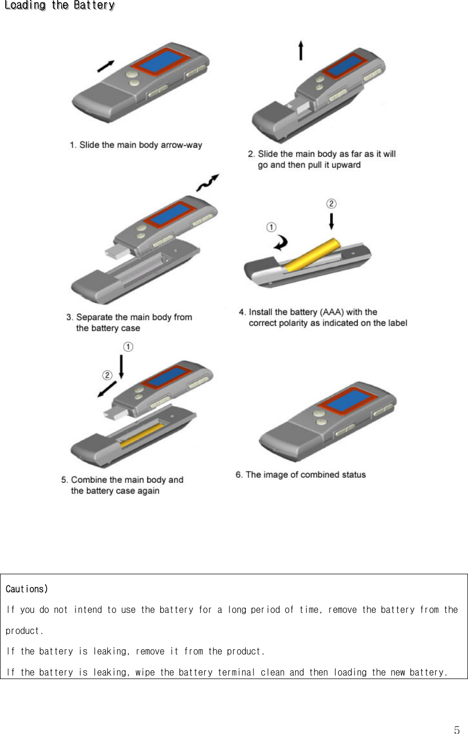 5LLLoooaaadddiiinnnggg   ttthhheee   BBBaaatttttteeerrryyy        Cautions)  If you do not intend to use the battery for a long period of time, remove the battery from the product. If the battery is leaking, remove it from the product. If the battery is leaking, wipe the battery terminal clean and then loading the new battery. 