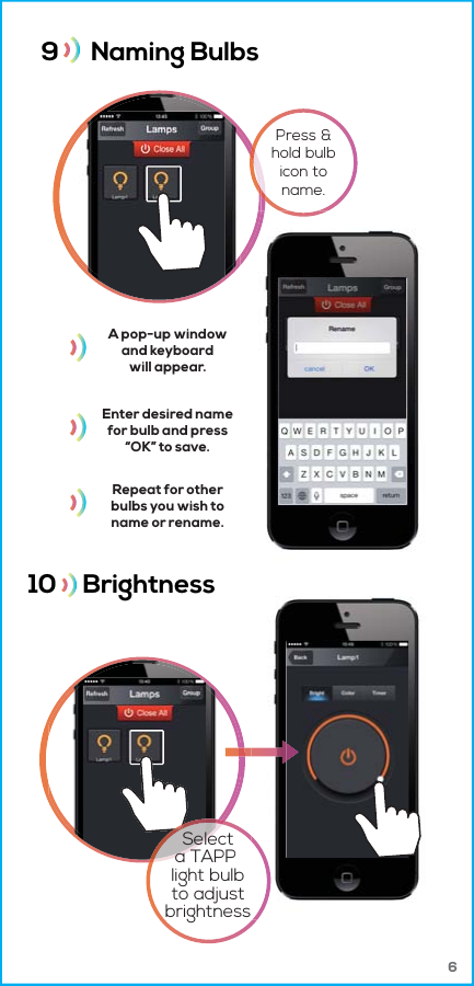 69      Naming Bulbs Press &amp;hold bulbicon toname.Enter desired namefor bulb and press“OK” to save.A pop-up windowand keyboardwill appear.Repeat for otherbulbs you wish toname or rename.10     BrightnessSelecta TAPP light bulbto adjustbrightness