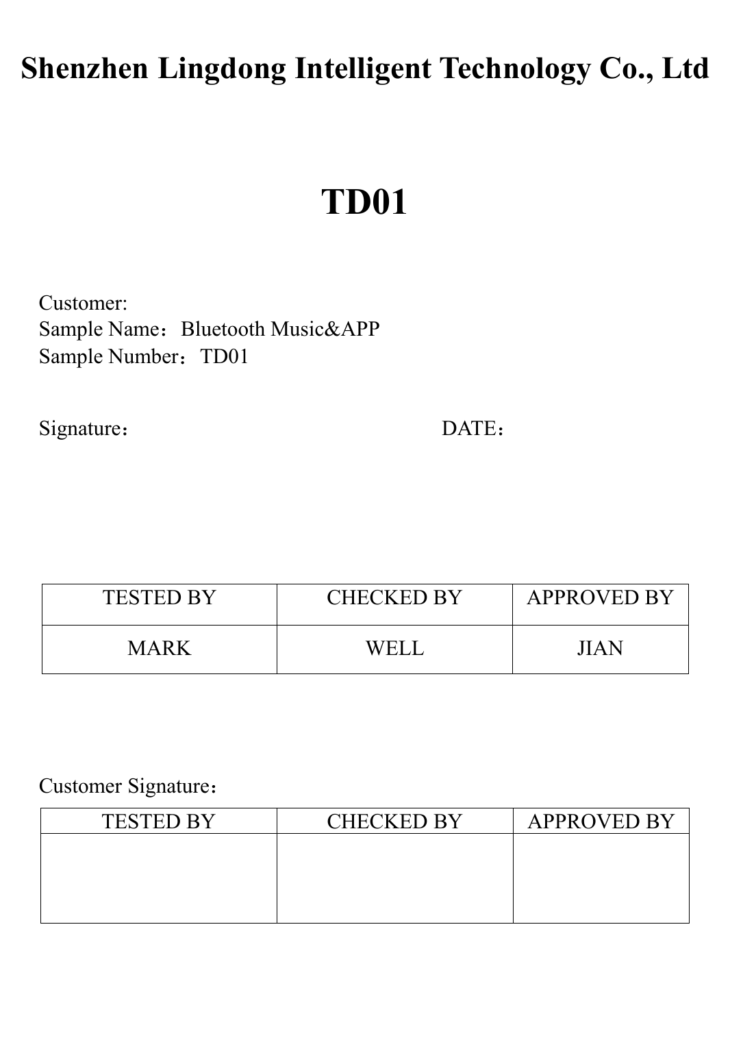 Shenzhen Lingdong Intelligent Technology Co., LtdTD01Customer:Sample Name：Bluetooth Music&amp;APPSample Number：TD01Signature：DATE：TESTED BY CHECKED BY APPROVED BYMARK WELL JIANCustomer Signature：TESTED BY CHECKED BY APPROVED BY