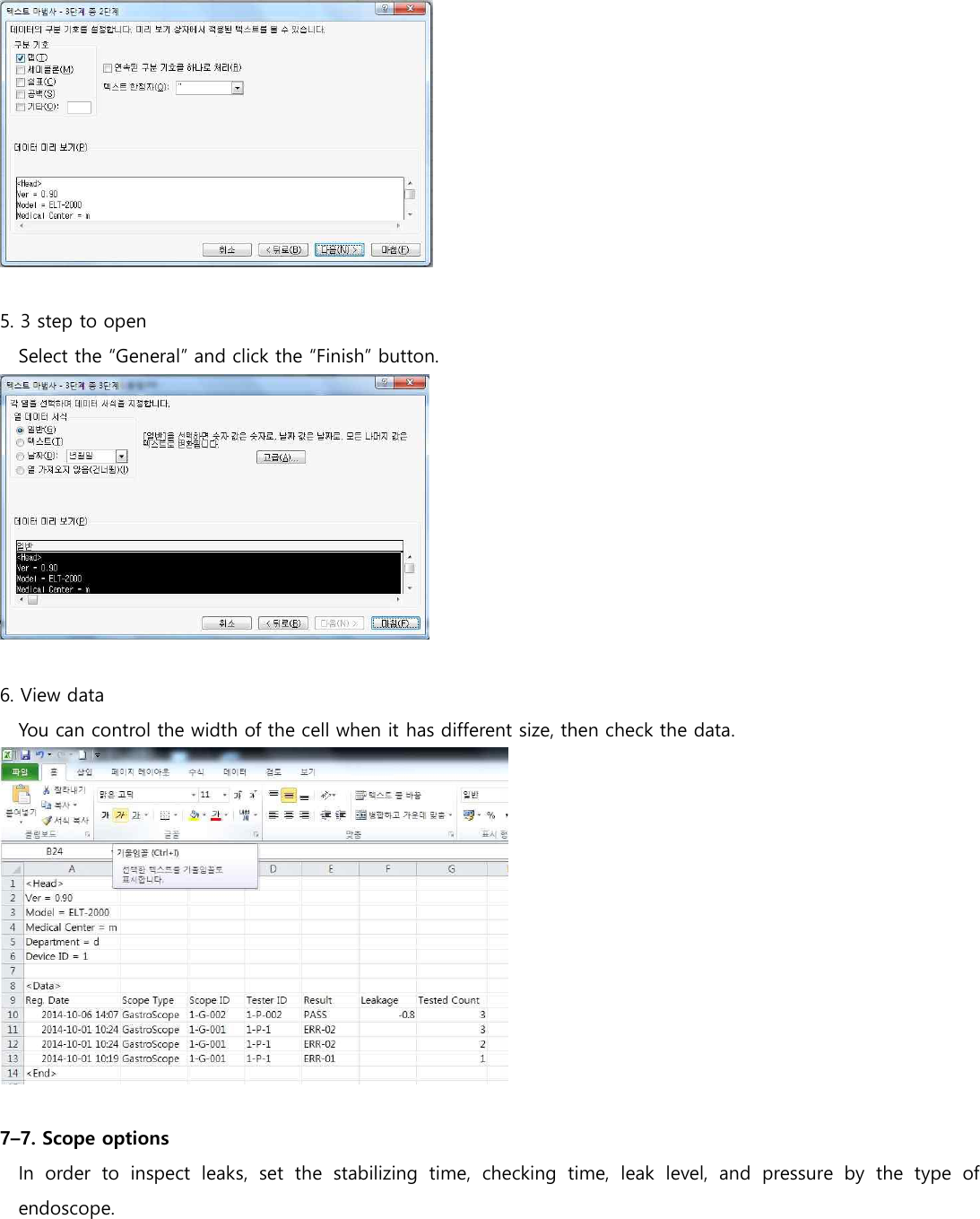   5. 3 step to open Select the &ldquo;General&rdquo; and click the &ldquo;Finish&rdquo; button.   6. View data You can control the width of the cell when it has different size, then check the data.   7&ndash;7. Scope options In  order  to  inspect  leaks,  set  the  stabilizing  time,  checking  time,  leak  level,  and  pressure  by  the  type  of endoscope. 