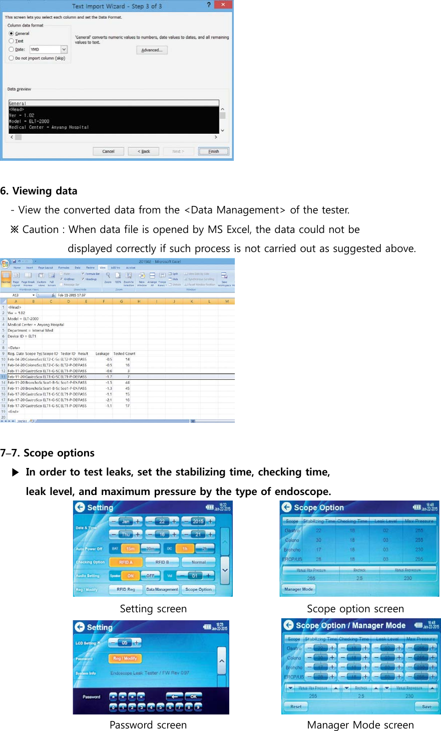   6. Viewing data - View the converted data from the <Data Management> of the tester.   ※ Caution : When data file is opened by MS Excel, the data could not be              displayed correctly if such process is not carried out as suggested above.   7&ndash;7. Scope options ▶ In order to test leaks, set the stabilizing time, checking time,   leak level, and maximum pressure by the type of endoscope.                       Setting screen                       Scope option screen                                    Password screen                       Manager Mode screen  