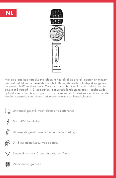 NLMet de draadloze karaoke microfoon kun je altijd en overal luisteren en meezin-gen met geluid van uitstekende kwaliteit. De ingebouwde 2 luidsprekers geven het geluid 360° rondom weer. Compact, draagbaar en krachtig. Maak verbin-ding met Bluetooth 4.2, compatibel met verschillende zang-apps, ingebouwde oplaadbare accu. De accu gaat 5-8 uur mee en maakt hiermee de microfoon de ideale accessoire voor shows, privé-evenementen en karaokefeesten.      Universeel geschikt voor tablets en smartphones     Micro-USB laadkabel     Uitstekende geluidskwaliteit en ruisonderdrukking     5 - 8 uur gebruiksduur van de accu      Bluetooth versie 4.2 voor Android en iPhone     24 maanden garantie