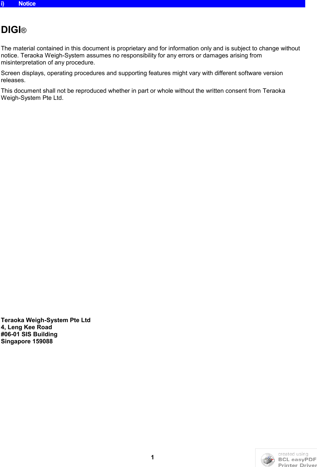 1i) NoticeDIGI®The material contained in this document is proprietary and for information only and is subject to change without notice. Teraoka Weigh-System assumes no responsibility for any errors or damages arising from misinterpretation of any procedure.Screen displays, operating procedures and supporting features might vary with different software version releases.This document shall not be reproduced whether in part or whole without the written consent from Teraoka Weigh-System Pte Ltd.Teraoka Weigh-System Pte Ltd4, Leng Kee Road#06-01 SIS BuildingSingapore 159088