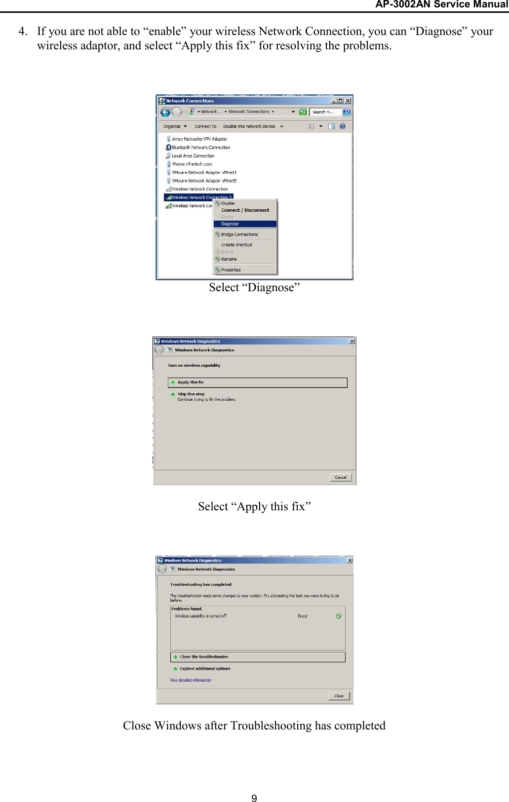 AP-3002AN Service Manual  9 4. If you are not able to “enable” your wireless Network Connection, you can “Diagnose” your wireless adaptor, and select “Apply this fix” for resolving the problems.      Select “Diagnose”        Select “Apply this fix”      Close Windows after Troubleshooting has completed