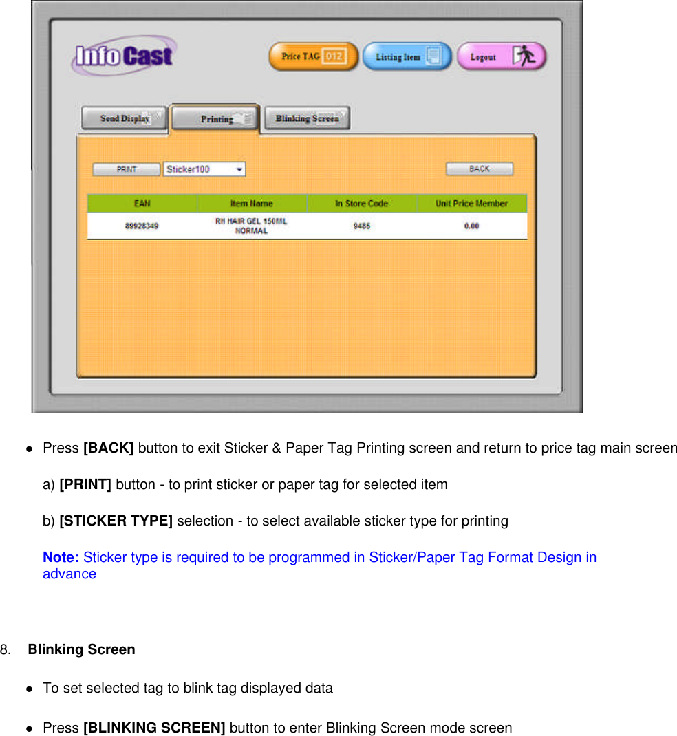 Press [BACK] button to exit Sticker &amp; Paper Tag Printing screen and return to price tag main screena) [PRINT] button - to print sticker or paper tag for selected itemb) [STICKER TYPE] selection - to select available sticker type for printingNote: Sticker type is required to be programmed in Sticker/Paper Tag Format Design inadvance8. Blinking ScreenTo set selected tag to blink tag displayed dataPress [BLINKING SCREEN] button to enter Blinking Screen mode screen