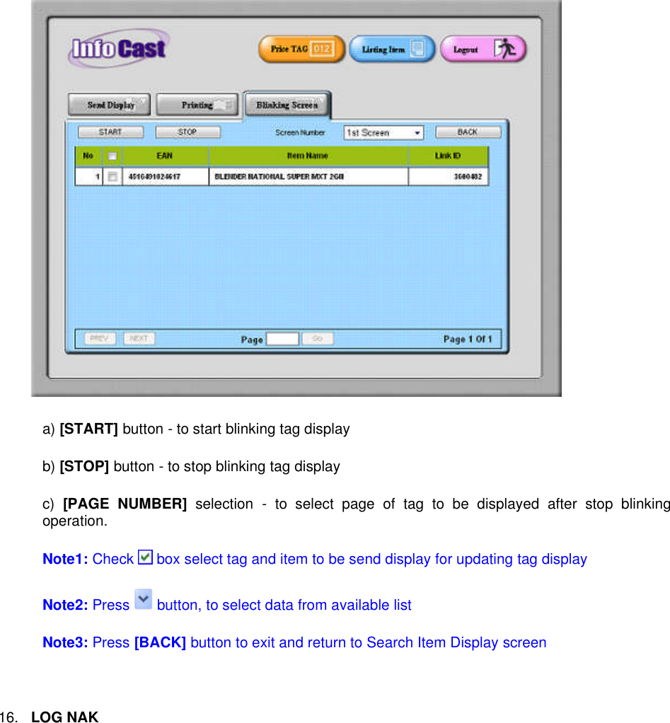 a) [START] button - to start blinking tag displayb) [STOP] button - to stop blinking tag displayc) [PAGE NUMBER] selection - to select page of tag to be displayed after stop blinkingoperation.Note1: Check box select tag and item to be send display for updating tag displayNote2: Press button, to select data from available listNote3: Press [BACK] button to exit and return to Search Item Display screen16.LOG NAK